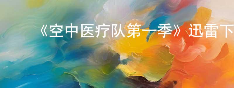 ﻿陈昱瑾的动漫综艺大全,﻿《空中医疗队第一季》迅雷下载/在线观看-都市情感-美剧天堂